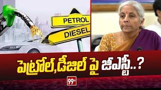 పెట్రోల్,డీజిల్ పై జీఎస్టీ..? | GST on petrol and diesel | Nirmala Sitharaman | 99tv