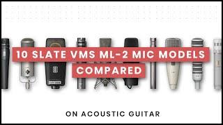 10 Slate VMS ML-2 Mic Models Compared - On Acoustic Guitar