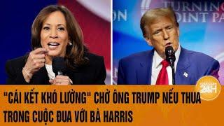 Toàn cảnh Thế giới: "Cái kết khó lường" chờ ông Trump nếu thua trong cuộc đua với bà Harris