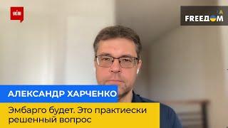 АЛЕКСАНДР ХАРЧЕНКО: Эмбарго будет. это практически решенный вопрос