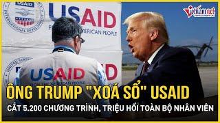 Ông Trump "xoá sổ" USAID, cắt 5.200 chương trình, triệu hồi toàn bộ nhân viên | Báo VietNamNet