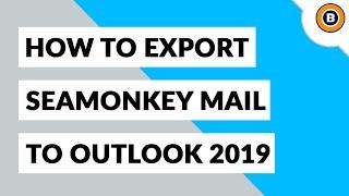 How to Export SeaMonkey Mail to Outlook 2019, 2016, 2013, 2010, etc ?