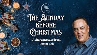 The Sunday Before Christmas | A Short Message from Pastor Bob