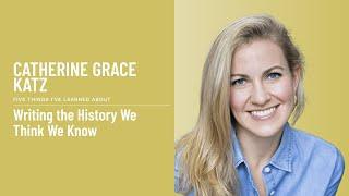 Catherine Grace Katz - Writing the History We Think We Know