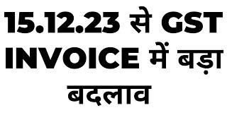 15.12.23 से GST INVOICE में बड़ा बदलाव | NEW CHANGE IN GST INVOICE FROM  DECEMBER 23