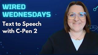 Wired Wednesdays: Text to Speech with C-Pen 2