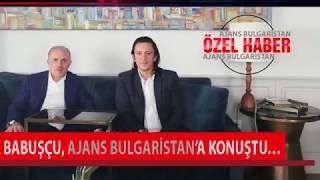 Aziz Babuşçu, Ajans Bulgaristan'a konuştu...