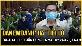 Đàn em Oanh “Hà” tiết lộ quái chiêu tinh vi qua mắt biên phòng tuồn hơn 6 tạ ma tuý vào Việt Nam