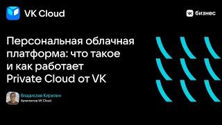 Владислав Кирилин "Персональная облачная платформа: что такое и как работает Private Cloud от VK"