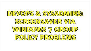 DevOps & SysAdmins: Screensaver via Windows 7 Group Policy Problems