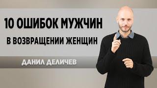 10 ошибок, которые совершают мужчины возвращая любимую девушку - Данил Деличеву