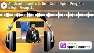 ATL Developments with Geoff Smith: Egbert Perry, The Integral Group LLC