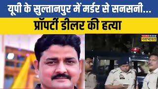 UP Crime News | Sultanpur में Murder से सनसनी... प्रॉपर्टी डीलर की हत्या से हड़कंप | UP News