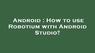 Android : How to use Robotium with Android Studio?