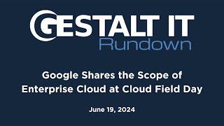 Google Shares the Scope of Enterprise Cloud at Cloud Field Day