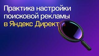 Как настроить поисковую рекламу в Яндекс Директе с учетом обновлений — практика | Вебинар 23.11.2023