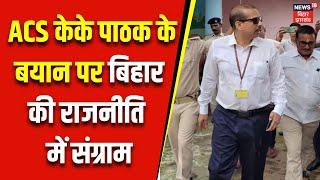 IAS KK Pathak News: ACS केके पाठक के बयान पर बिहार की राजनीति में संग्राम ? breaking news