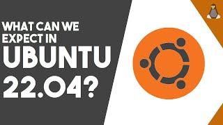 Looking Forward to Ubuntu 22.04 LTS - What's New?