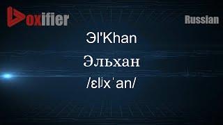 How to Pronounce Эl'Khan (Эльхан) in Russian - Voxifier.com