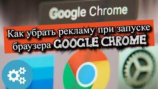 Как убрать рекламу при запуске браузера Google Chrome?