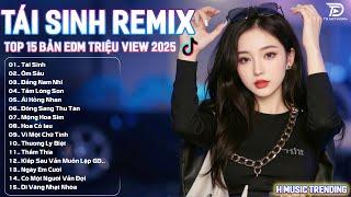 Tái Sinh Remix  BXH Nhạc Trẻ Hot Trend TRIỆU VIEW - Top 15 Bản EDM Hot Trend Tiktok 2025