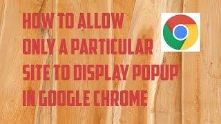 How to allow only a particular website to display popup in Google chrome