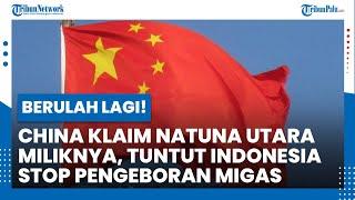 BERULAH LAGI! China Klaim Natuna Utara Miliknya, Tuntut Indonesia Stop Pengeboran Migas