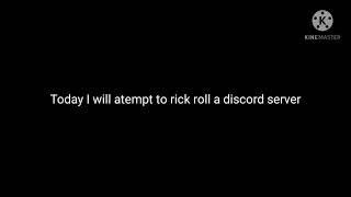 I stupidly tried to rick roll a discord server...