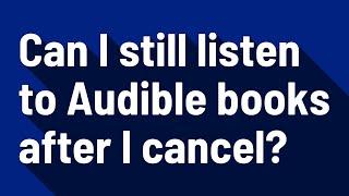 Can I still listen to Audible books after I cancel?