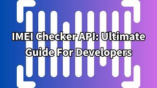 IMEI Checker API: Ultimate Guide For Developers