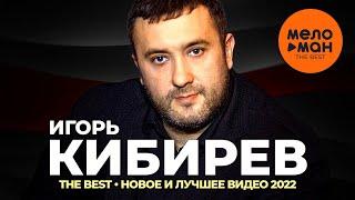 Игорь Кибирев - The Best - Новое и лучшее видео 2022