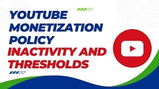 YouTube Monetization Policy: Inactivity and Thresholds