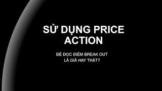 CÁCH DÙNG PRICE ACTION ĐỂ NHẬN BIẾT BREAK OUT THẬT HAY GIẢ (PHẦN 1)