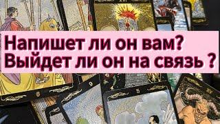 Напишет ли он Вам ? Выйдет ли он на связь ? 