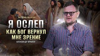 Я был слепой. Бог вернул зрение | история жизни | Александр Крылов