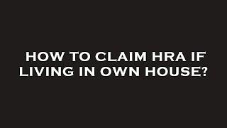 How to claim hra if living in own house?