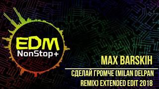 Макс Барских - Сделай Громче (Milan Delpan House reMix) Extended Edit 2018