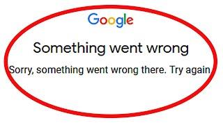 Google Account Fix Something went wrong Sorry, something went wrong there Please Try Again Problem