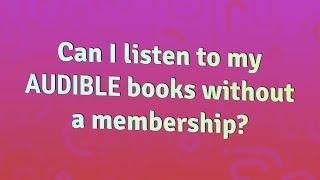 Can I listen to my Audible books without a membership?