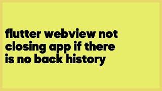 flutter webview not closing app if there is no back history  (1 answer)