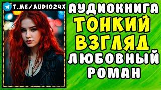  АУДИОКНИГА ЛЮБОВНЫЙ РОМАН: ТОНКИЙ ВЗГЛЯД  СЛУШАТЬ ПОЛНОСТЬЮ  НОВИНКА 2024 