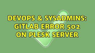 DevOps & SysAdmins: Gitlab error 502 on plesk server