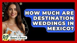 How Much Are Destination Weddings In Mexico? - Resort 2 Travel