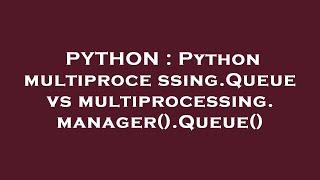 PYTHON : Python multiprocessing.Queue vs multiprocessing.manager().Queue()