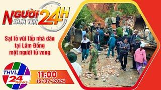 Người đưa tin 24H (11h ngày 15/07/2024) - Sạt lở vùi lấp nhà dân tại Lâm Đồng, một người tử vong