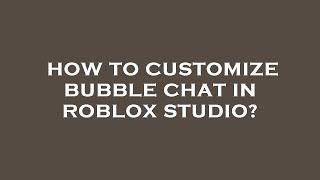 How to customize bubble chat in roblox studio?