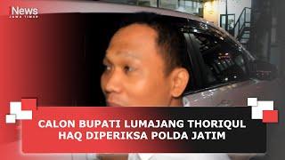 CALON BUPATI LUMAJANG THORIQUL HAQ DIPERIKSA POLDA JATIM