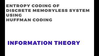 Entropy Coding | Discrete Memoryless System | Huffman Coding | Information Theory