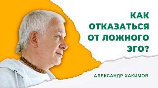 Как отказаться от ложного эго? - Александр Хакимов