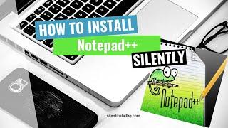 Notepad++ Silent Install (How-To Guide)